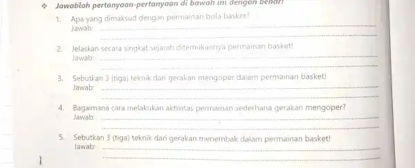 Jawablah pertanyaan -pertanyaan di bawah ini dengan benar! 1. Apa yang dimaksud dengan permainan bola basket? Jawab: __ Jelaskan secara singkat sejarah ditemukannya permainan