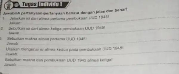 Jawablah pertanyaan-pertanyaan berikut dengan jelas dan benar! 1. Jelaskan isi dar alinea pertama pembukaan UUD 19451 Jawab: __ Sebutkan Jawab __ Sebutkan __ Jawab