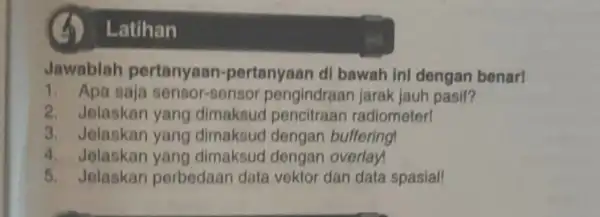 Jawablah pertanyaar -pertanyaan di bawah ini dengan benar! 1. Apa saja sensor-sensor pengindraan jarak jauh pasif? 2. Jelaskan yang dimaksud pencitraan radiometer! 3. Jelaskan