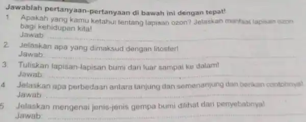 Jawablah pertanyaar -pertanyaan di bawah ini dengan tepat! 1. Apakah yang kamu ketahui tentang lapisan ozon?Jelaskan manfaat lapisan ozon bagi kehidupan kital Jawab: __