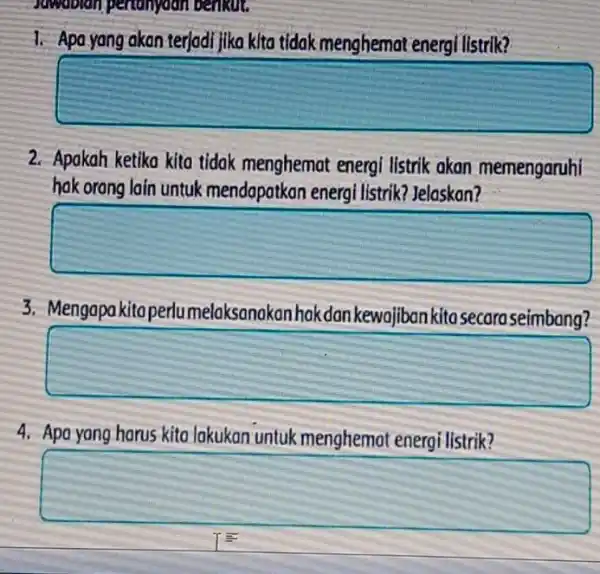 Jawablan pertanyaan benkut. 1. Apa yang akan terjadi jika kita tidak menghemat energi listrik? 2. Apokah ketika kita tidak menghemat energi listrik akan memengaruhi