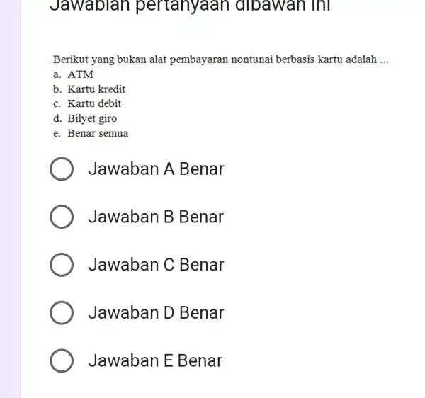 Jawablan pertanyaan dibawan ini Berikut yang bukan alat pembayaran nontunai berbasis kartu adalah __ a. ATM b. Kartu kredit c. Kartu debit d. Bilyet