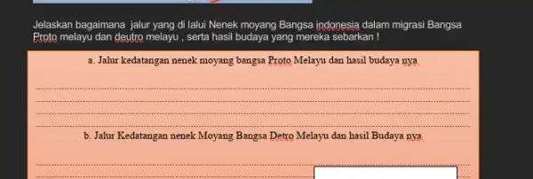 Jelaskan bagaimana jalur yang di lalui Nenek moyang Bangsa indonesia dalam migrasi Bangsa Proto melayu dan deutro melayu, serta hasil budaya yang mereka sebarkan!