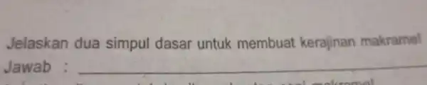 Jelaskan dua simpul dasar untuk membuat kerajinan makrame! Jawab : __