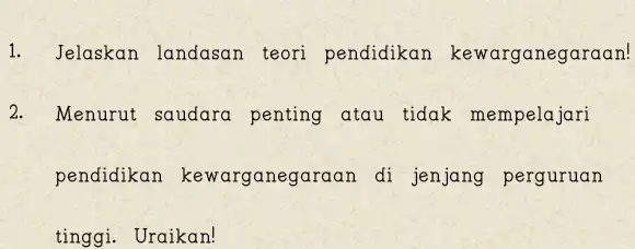 Jelaskan landasan teori pendidikan kewarganegaraan! Menurut saudara penting atau tidak mempelajari pendidikan kewarganegaraan di jenjang perguruan tinggi. Uraikan!