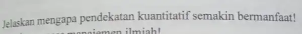 Jelaskan mengapa pendekatan kuantitatif semakin bermanfaat! en ilmiah!