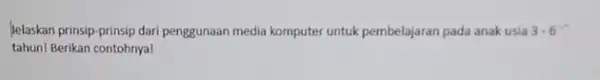Jelaskan prinsip-prinsip dari penggunaan media komputer untuk pembelajaran pada anak usia 3.6 . tahun! Berikan contohnya!