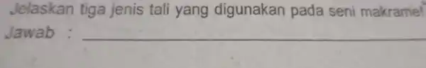 Jelaskan tiga jenis tali yang digunakan pada seni makrame! Jawab : __