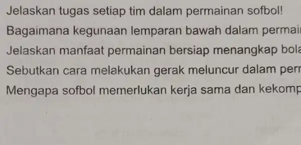 Jelaskan tugas setiap tim dalam permainan sofbol! Bagaiman a kegunaan lemparan bawah dalam permail Jelaskan manfaat permainan bersiap menangkap bol Sebutkan cara melakukan gerak