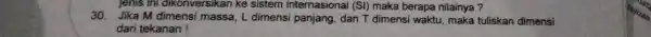 jenis ini dikonversikan ke sistem internasional (SI)maka berapa nilainya? 30. Jika M dimensi massa, L dimensi panjang, dan T dimensi waktu, maka tuliskan dimensi