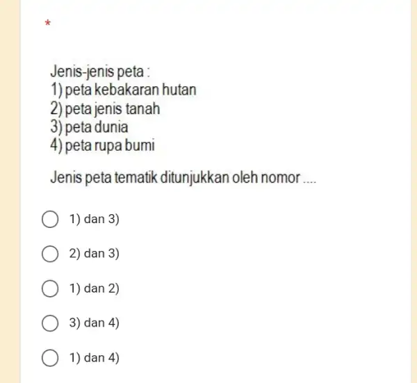 Jenis-jenis peta : 1) peta kebakaran hutan 2) peta jenis tanah 3) peta dunia 4) peta rupa bumi Jenis peta tematik ditunjukkan oleh nomor