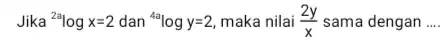 Jika (}^2alogx=2 dan {)^4alogy=2 maka nilai (2y)/(x) sama dengan __