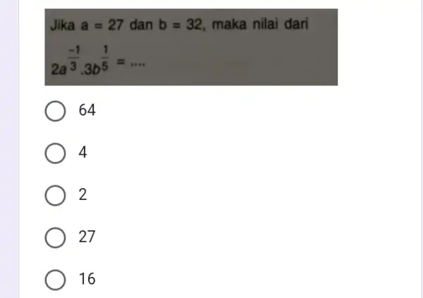 Jika a=27 dan b=32 maka nilai dari 2a^(-1)/(3)cdot 3b^(1)/(5)= __ 64 4 2 27 16