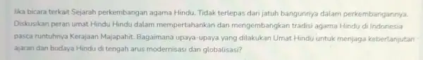 Jika bicara terkait Sejarah perkembangan agama Hindu Tidak terlepas dari jatuh bangunnya dalam perkembangannya. Diskusikan peran umat Hindu Hindu dalam mempertahankan dan mengembangkan tradisi