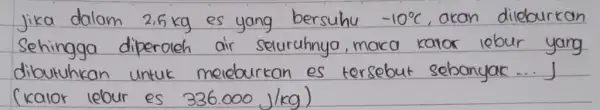 Jika dalam es yang bersuhu akan dileburkan Sehingga diperoleh air seluruhnyo dibutuhkan meleburkan es (kaIor 336.000J/kg