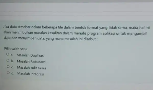 Jika data tersebar dalam beberapa file dalam bentuk format yang tidak sama maka hal ini akan menimbulkan masalah kesulitan dalam menulis program aplikasi untuk