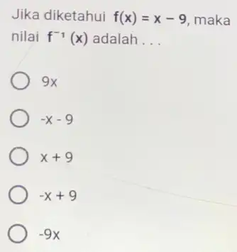 Jika diketahui f(x)=x-9 maka nilai f^-1(x) adalah __ 9x -x-9 x+9 -x+9 -9x