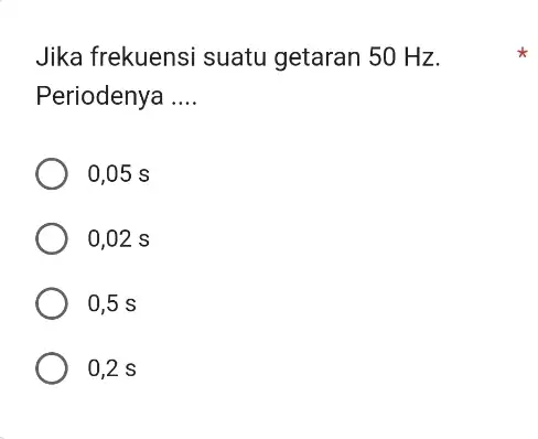 Jika frekuensi suatu getaran 50 Hz. Periodenya __ 0,05 s 0,02 s 0,5 s 0,2 s