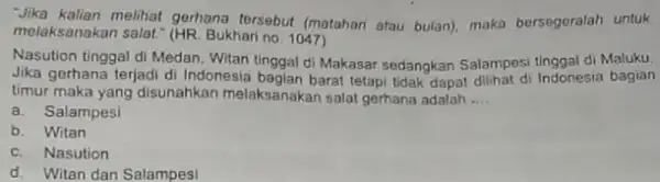 "Jika kalian melihat gerhana tersebut (matahari atau bulan)maka bersegoralah untuk melaksanakan salat." (HR. Bukhari no. 1047) Nasution tinggal di Medan Witan tinggal di Makasar