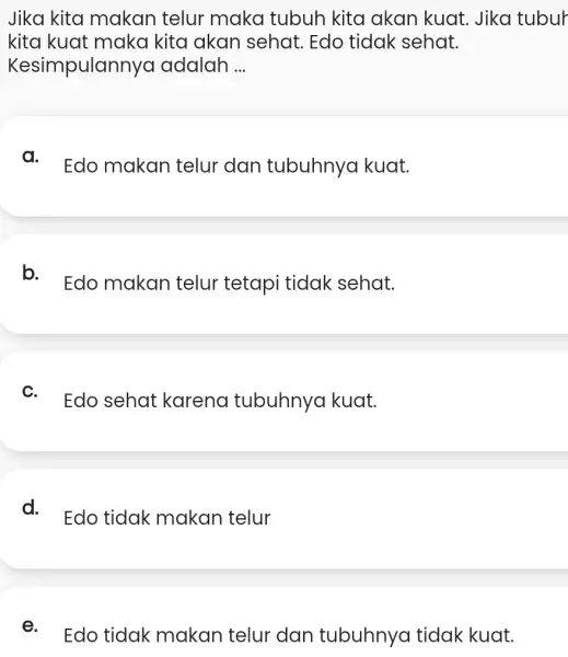 Jika kita makan telur maka tubuh kita akan kuat . Jika tubur kita kuat maka kita akan sehat . Edo tidak sehat. Kesimpulann ya