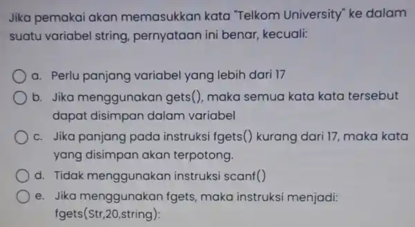 Jika pemakai akan memasukkan kata "Telkom University" ke dalam suatu variabel string pernyataan ini benar, kecuali: a. Perlu panjang variabel yang lebih dari 17