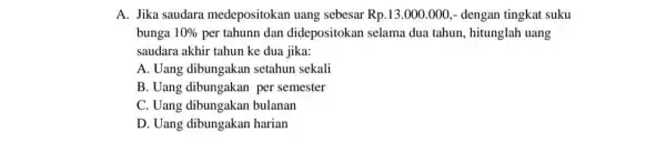 A. Jika saudara medepositokan uang sebesar Rp.13.000.000 , dengan tingkat suku bunga 10% per tahunn dan didepositokan selama dua tahun, hitunglah uang saudara akhir