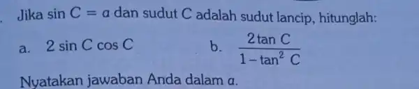 Jika sinC=a dan sudut C adalah sudut lancip , hitunglah: a 2sinCcosC (2tanC)/(1-tan^2)C Nyatakan jawaban Anda dalam a.