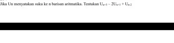 Jika Un menyatakan suku ke n barisan aritmatika. Tentukan U_(n+3)-2U_(n+1)+U_(n-2)