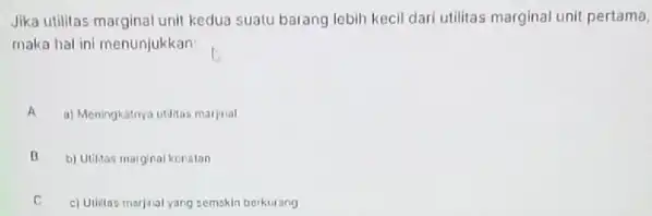 Jika utilitas marginal unit kedua suatu barang lebih kecil dari utilitas marginal unit pertama, maka hal ini menunjukkan A a) Meningkatnya utilitas maijnal B