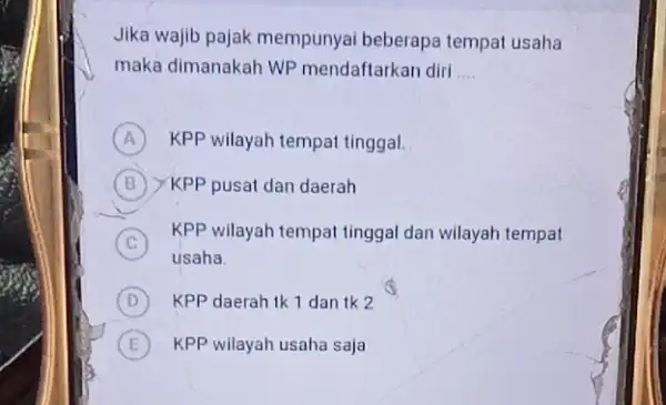 Jika wajib pajak mempunyai beberapa tempat usaha maka dimanakah WP mendaftarkan diri __ A KPP wilayah tempat tinggal. B XKPP pusat dan daerah C