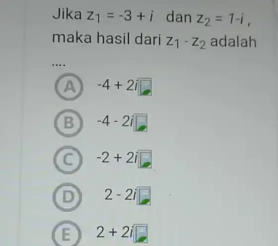 Jika z_(1)=-3+i dan z_(2)=1-i maka hasil dari z_(1)-z_(2) adalah __ A -4+2i square B -4-2i C -2+2i D 2-2i E 2+2isquare