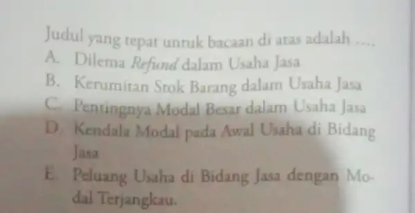 Judul yang tepat untuk bacaan di atas adalah __ A. Dilema Refund dalam Usaha Jasa B. Kerumitan Stok Barang dalam Usaha Jasa C. Pentingnya