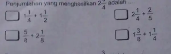 jumlahan yang menghasilkan 2(3)/(4) adalah __ 2(1)/(4)+(2)/(5) 1(1)/(4)+1(1)/(2) (5)/(8)+2(1)/(8) 1(3)/(8)+1(1)/(4)