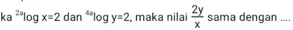 ka (}^2alogx=2 dan {)^4alogy=2 maka nilai (2y)/(x) sama dengan __