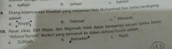 a. kafilah 9. Orang kepercayaan Khadijah yang menemani Nabi Muhammad Saw. ketika berdagang adalah __ c. Maisarah b. syirkah c. kabilah a. Aisyah. b.