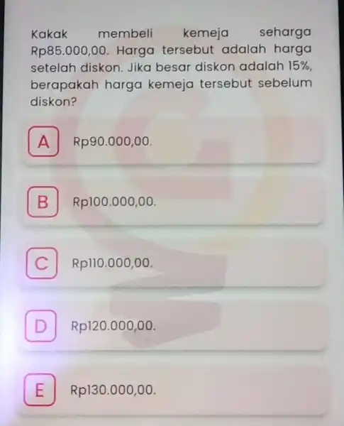 Kakak membeli kemeja seharga Rp85.000,00 . Harga tersebut adalah harga setelah diskon. Jika besar diskon adalah 15% berapakah harga kemeja tersebut sebelum diskon? A