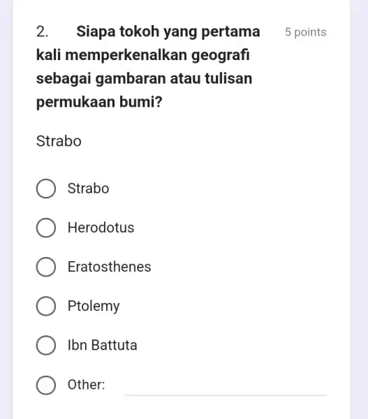 kali memperkenalkan I geografi sebagai gambaran atau tulisan permukaan bumi? Strabo Strabo Herodotus Eratosthenes Ptolemy Ibn Battuta Other: __ 2. Siapa tokoh yang pertama