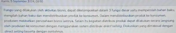 Kamis, 5 September 2024 , 09:50 Fungsi yang dilakukan oleh aktivitas bisnis, dapat dikelompokkan dalam 3 fungsi dasar yaitu memperoleh bahan baku, mengilah bahan