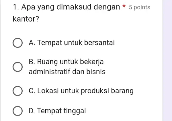 kantor? A. Tempat untuk bersantai B. Ruang untuk bekerja administratif dan bisnis C. Lokasi untuk produksi barang D. Tempat tinggal 1. Apa yang dimaksud