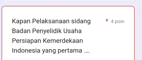 Kapan Pelaksanaan sidang Badan Penyelidik Usaha Persiapan Kemerdekaan Indonesia yang pertama __ 4 poin