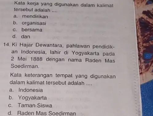 Kata kerja yang digunakan dalam kalimat tersebut adalah __ a. mendirikan b. organisasi c. bersama d. dan 14. Ki Hajar Dewantara , pahlawan pendidik-