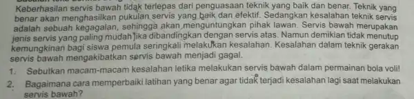 Keberhasilan servis bawah tidak terlepas dari penguasaan teknik yang baik dan benar. Teknik yang benar akan menghasilkan pukulan servis yang haik, dan efektif .