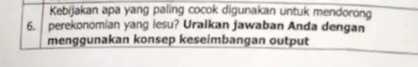 Kebijakan apa yang paling cocok digunakan untuk mendorong 6. perekonomian yang lesu? Uraikan jawaban Anda dengan menggunakan konsep keseimbangan output