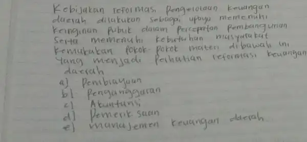 Kebijakan reformasi, Pengelolaan keuangan daerah dilakukan sebagai upaya memenuhi Keinginan pubik dalam percepatan pembangurian Serta memenuhi kebutuhan musyarakat Kemukakan pokok-pokok materi dibawah ini lang