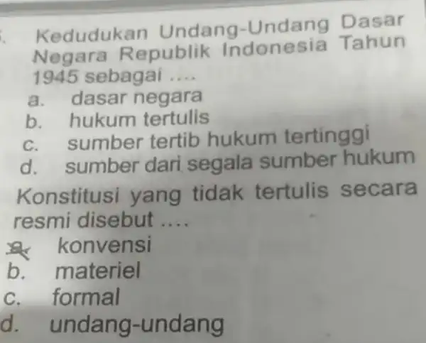 Kedudukan Undang-Unda ng Dasar Negara Republik Indonesia Tahun 1945 sebagai __ a. dasar negara b. hukum tertulis sumber tertib hukum tertinggi d.sumber dari segala