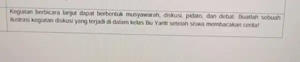 Kegiatan berbicara lanjut dapat berbentuk musyawarah, diskusi pidato, dan debat Buatlah sebuah ilustrasi kegiatan diskusi yang terjadi di dalam kelas Bu Yanti setelah siswa