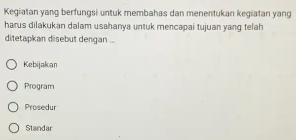 Kegiatan yang berfungsi untuk membahas dan menentukan kegiatan yang harus dilakukan dalam usahanya untuk mencapai tujuan yang telah ditetapkan disebut dengan __ Kebijakan Program