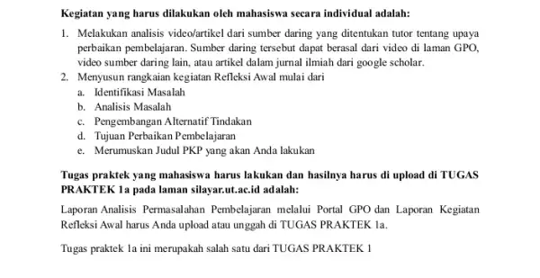 Kegiatan yang harus dilakukan oleh mahasiswa secara individual adalah: 1. Melakukan analisis videolartikel dari sumber daring yang ditentukan tutor tentang upaya perbaikan pembelajaran. Sumber