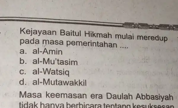 Kejayaan Baitul Hikmah mulai meredup pada masa pemerintahan __ a. al-Amin b. al-Mu'tasim c. al-Watsiq d. al-Mutawakkil Masa keemasan era Daulah Abbasiyah tidak hanva