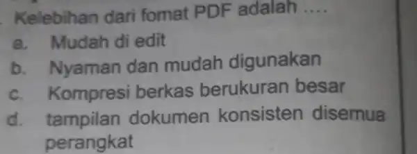 Kelebih an dari fomat PDF adalah __ a. Mudah di edit b. Nyaman dan mudah digunakan c. Kompres i berkas berukuran besar d. tampilan